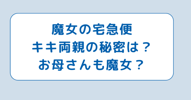 魔女の宅急便キキ両親の秘密は？お母さんも魔女？